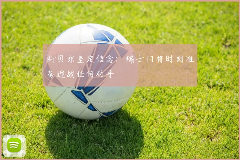 科贝尔坚定信念：瑞士门将时刻准备迎战任何对手