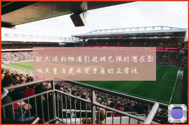 欧文谈利物浦引进姆巴佩的潜在影响及皇马更衣室矛盾的正常性