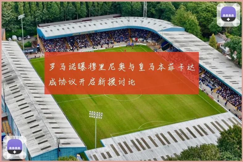 罗马诺曝穆里尼奥与皇马本菲卡达成协议开启新援讨论