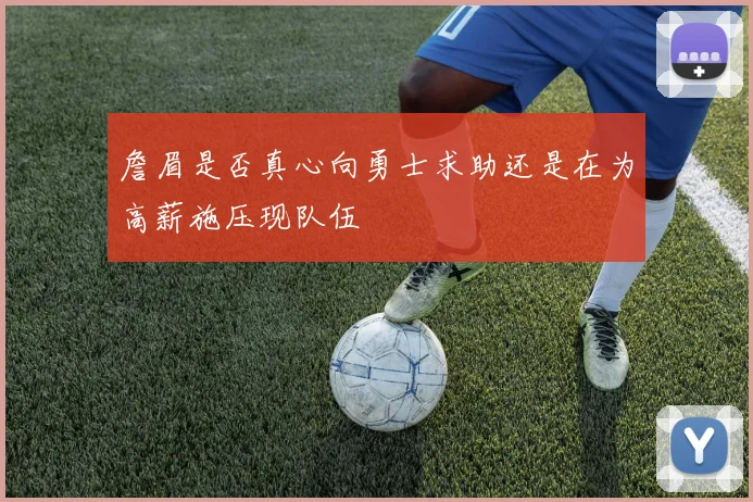 詹眉是否真心向勇士求助还是在为高薪施压现队伍