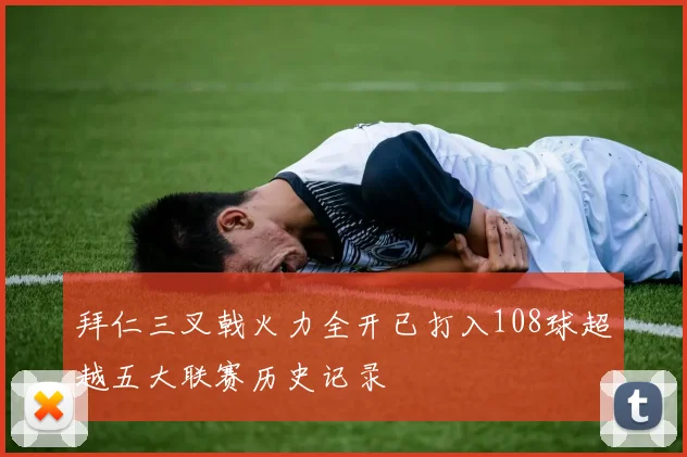 拜仁三叉戟火力全开已打入108球超越五大联赛历史记录