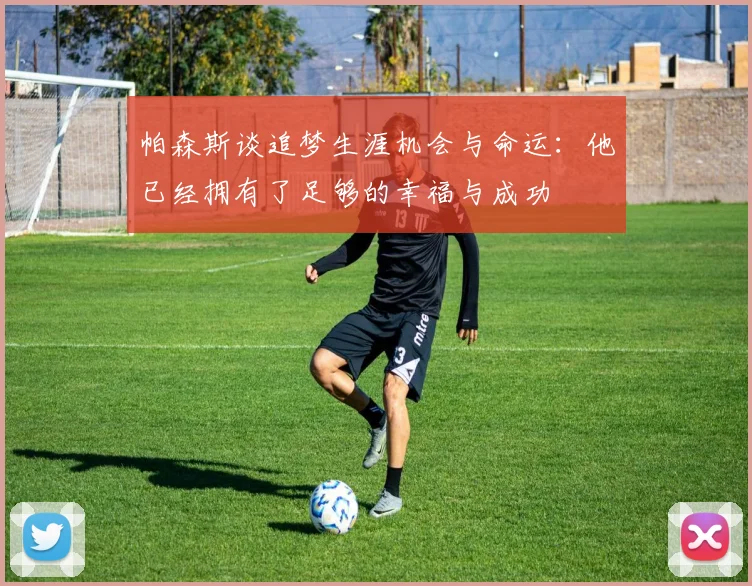 帕森斯谈追梦生涯机会与命运：他已经拥有了足够的幸福与成功